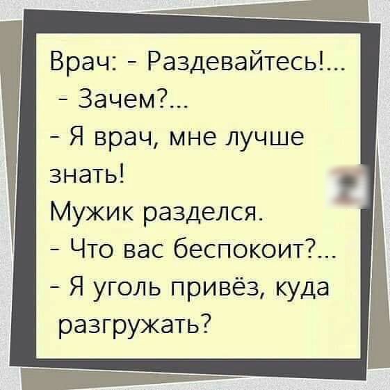 Врач Раздевайтесь Зачем Я врач мне лучше знать Мужик разделся Что вас беспокоит Я уголь привёз куда разгружать