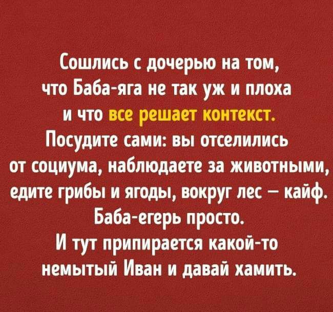 Сошлись с дочерью на том что Бабаяга не так уж и плоха и что все решает контекст Посудите сами вы отселились от социума наблюдаете за животными едите грибы и ягоды вокруг пес кайф Баба егерь просто И тут припирается какой то немытый Иван и давай хамить