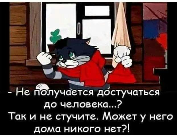Не получается достучаться до человека Так и не стучите Может у него дома никого нет