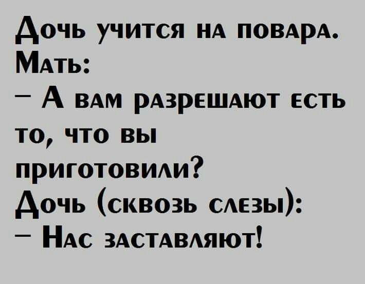 дочь учится НА ПОВАРА МАть А вдм рдзрешдют есть то что вы приготовииш Аочь сквозь САЕЗЫ НАС ЗАСТАВАЯЮТ