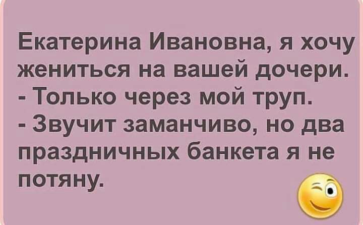 Екатерина Ивановна я хочу жениться на вашей дочери Только через мой труп Звучит заманчиво но два праздничных банкета я не потя ну