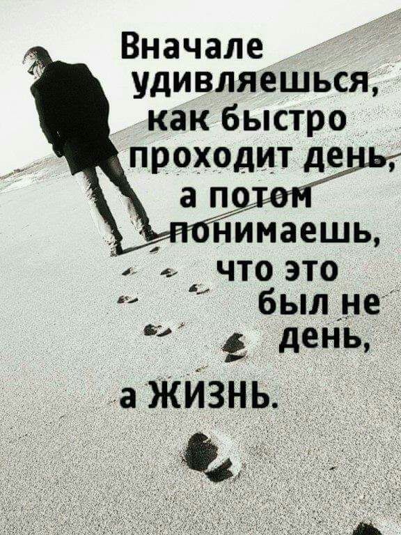 Вначале удивляешься как быстро проходит де что это был не _ день а ЖИЗНЬ