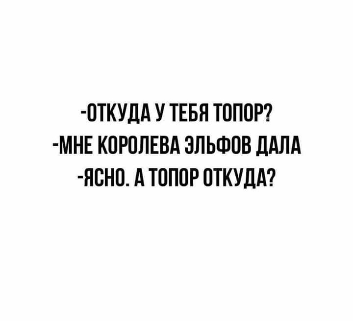 ОТКУДА У ТЕБЯ ТОПОР МНЕ КОРОЛЕВА ЭЛЬФОВ дАЛА ЯСНО А ТОПОР ОТКУДА