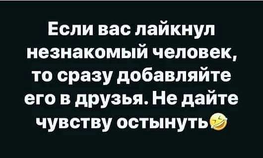 Если вас лайкнул незнакомый человек то сразу добавляйте его в друзья Не дайте чувству остынутьО