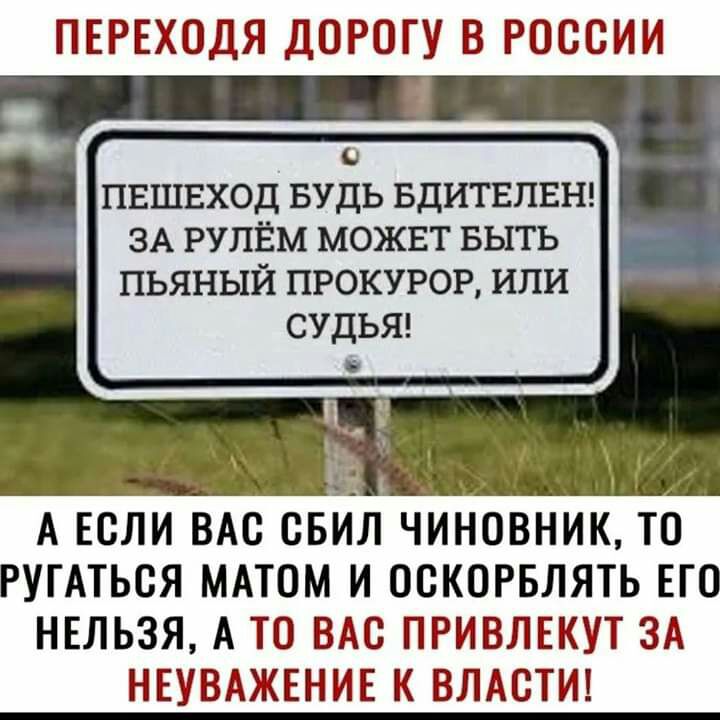 ПЕРЕХОДЯ ДОРОГУ В РОССИИ 0 ПЕШЕХОД БУДЬ БДИТЕЛЕН ЗА РУПЁМ МОЖЕТ БЫТЬ пьяный прокурор или судья 2 А ЕСЛИ ВАС СБИЛ ЧИНОВНИК ТО РУГАТЬВЯ МАТОМ И ОСКОРБЛЯТЬ ЕГО НЕЛЬЗЯ А ТО ВАС ПРИВЛЕКУТ ЗА НЕУВАЖЕНИЕ К ВЛАСТИ