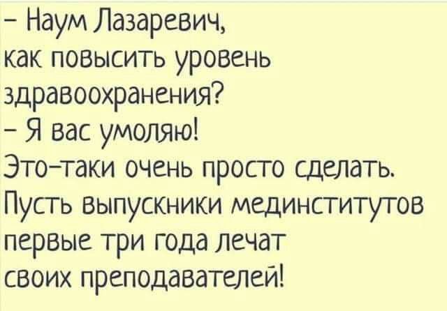Наум Лазаревич как повысить уровень здравоохранения Я вас умоляю Этотаки очень просто сделать Пусгь выпускники мединститутов первые три года лечат своих преподавателей