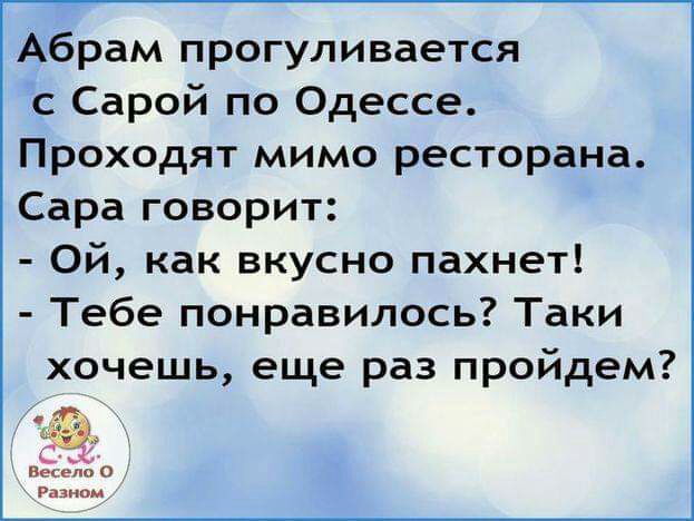 Абрам прогуливается с Сарой по Одессе Проходят мимо ресторана Сара говорит Ой как вкусно пахнет Тебе понравилось Таки хочешь еще раз пройдем сиё Ь С Разпом