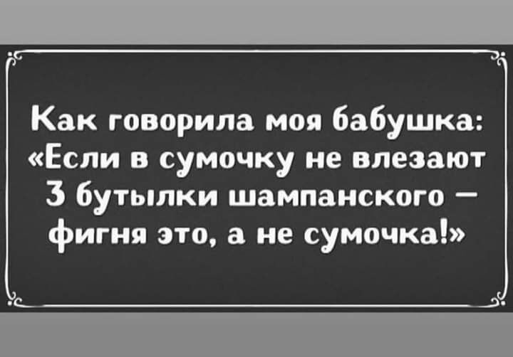 Как говорила моя бабушка Если в сумочку не влезают 3 бутылки шампанского фигня это а не сумочка