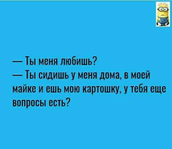 Ты меня любишь Ты сидишь у меня дома в моей майке и ешь мою картошку у тебя еще вопросы есть
