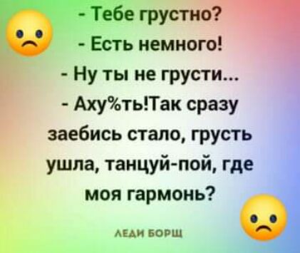 грустно Есть немного Ну ты не грусти АхутьТак сразу заебись стало грусть ушла танцуй пой где моя гармонь АМИ ЕОРШ