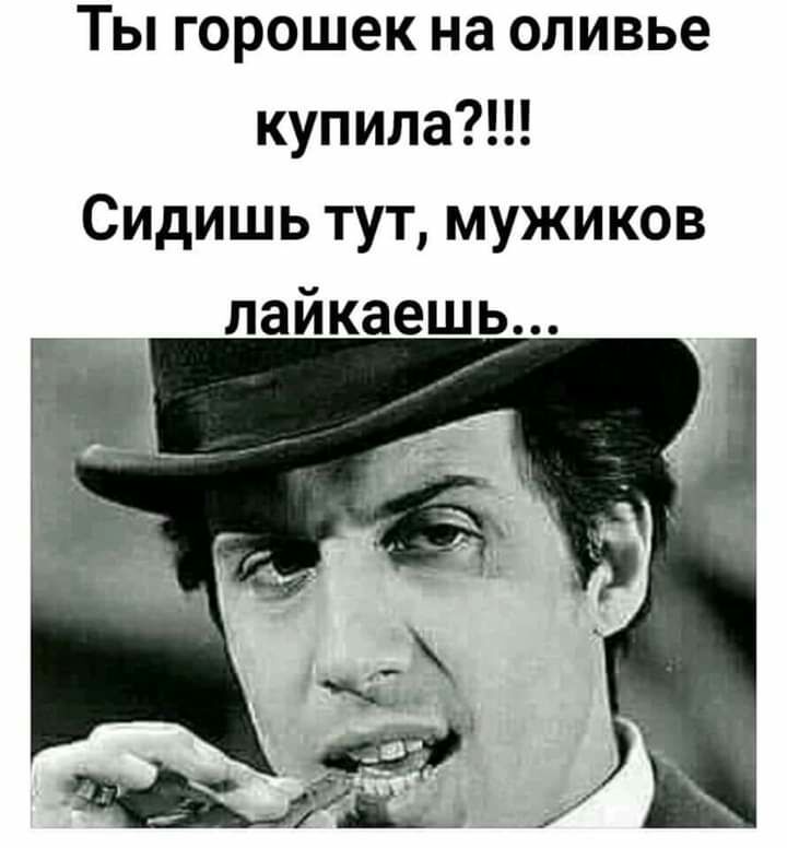 Ты горошек на оливье купилаЦ Сидишь тут мужиков лайкаешь