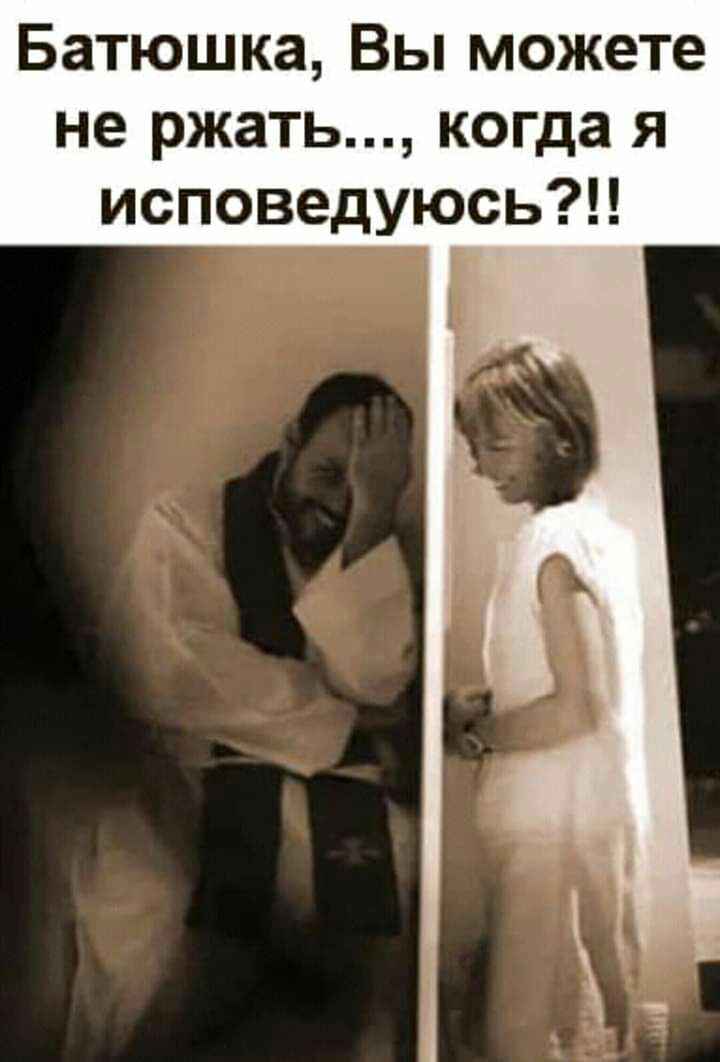 Батюшка Вы можете не ржать когда я исповедуюсь