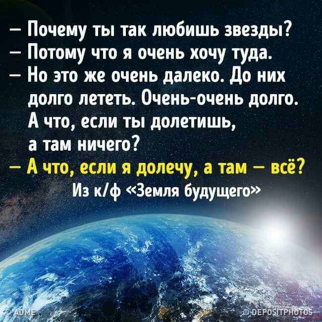 Почему ты так любишь звезды Потому что я очень хочу туда Но это же очень далеко до них долго лететь Очень очень долго А что если ты долетишь а там ничего А что если я долечу а там всё Из кф Земля будущего