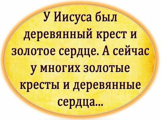 У ЙЙсуса был деревянный крест Й золотое сердце А сейчас у многих золотые кресты и деревянные сердца