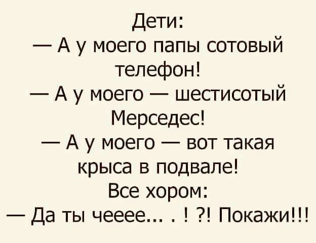 Дети А у моего папы сотовый телефон А у моего шестисотый Мерседес А у моего вот такая крыса в подвале Все хором Да ты чееее Покажи