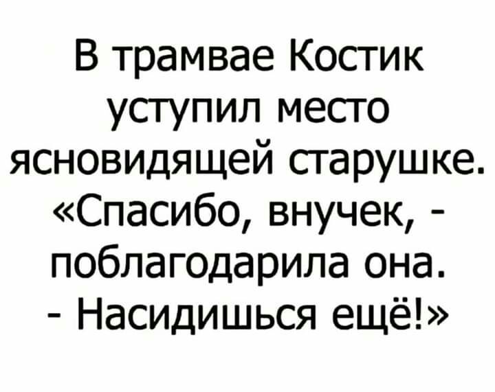 В трамвае Костик уступил место ясновмящей старушке Спасибо внучек поблагодарила она Насидишься ещё