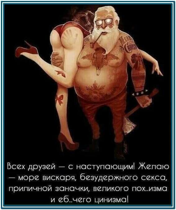 Бсех друзей с наступающим Желаю море вискаря безудержного секса приличной заначки великого похизма и ебчего цинизма