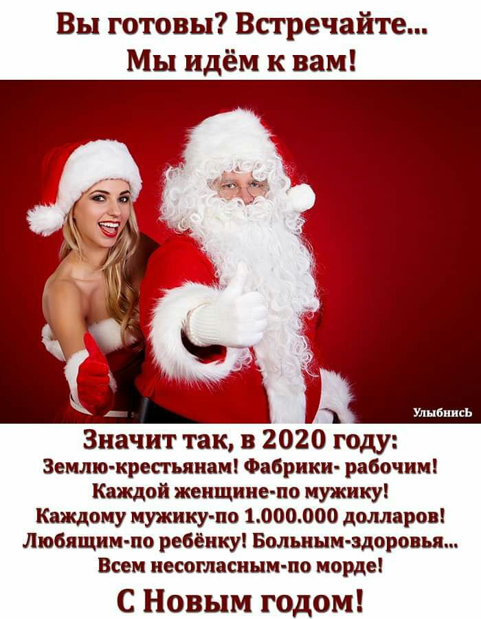 Вы готовы Встречайте Мы идём к вам Улыбнись Значит так в 2020 году Землю крестьянам Фабрики рабочим Каждой женщине по мужику Каждому мужику по 1000000 долларов Любящим по ребёнку Больным здоровья Всем несогласиым по морде С Новым годом