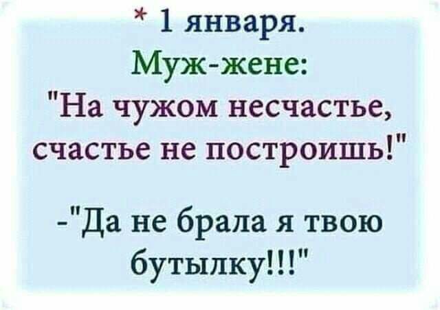 1 января Мужжене На чужом несчастье счастье не построишь Да не брала я твою бутылку