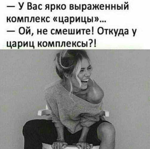 У Вас ярко выраженный комплекс царицы Ой не смешите Откуда у цариц комплексы