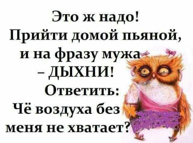 Это ж надо Прийти домой пьяной И на фразу муж ДЫХНИ Ответить Чё воздуха без меня не хватает