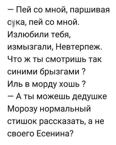 Пей со мной паршивая сука пей со мной Излюбили тебя измызгали Невтерпеж Что ж ты смотришь так синими брызгами Иль в морду хошь А ты можешь дедушке Морозу нормальный стишок рассказать а не своего Есенина
