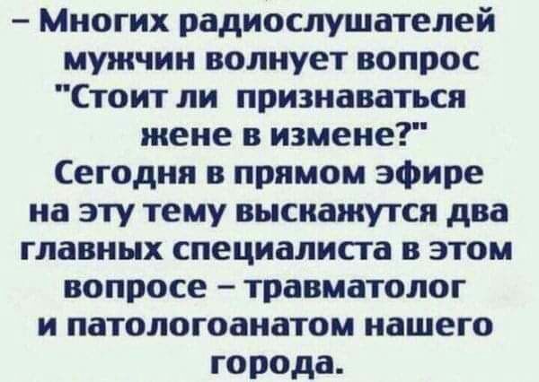 Многих радиослушателей мужчин волнует вопрос Стоит ли признаваться жене в измене Сегодня в прямом эфире на эту тему высиажутся два главных специалиста в этом вопросе травматолог и патологоанатом нашего города