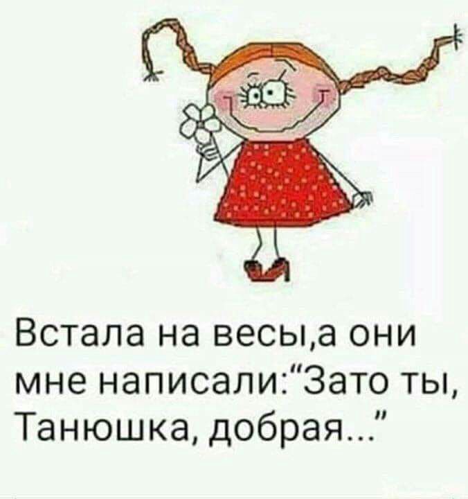 Встала на весыа они мне написалиЗато ты Танюшка добрая