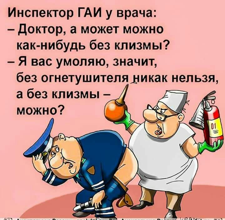 Инспектор ГАИ у врача Доктор а может можно как нибудь без клизмы Я вас умоляю значит без огнетушителя дикак нельзя