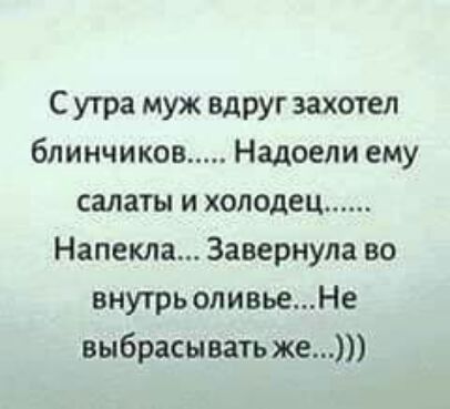С утра муж вдруг захотел блинчиков Надоели ему салаты и холодец Напекла Завернула во внутрьоливьеНе выбрасывать же