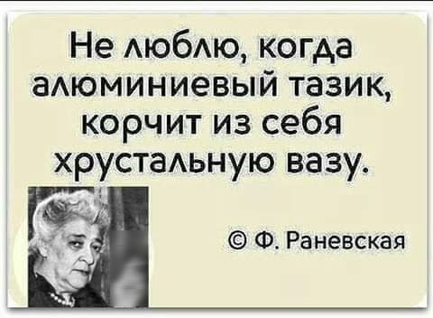 Не АюбАю когда аАюминиевый тазик корчит из себя хрустаьную вазу Ф Раневская