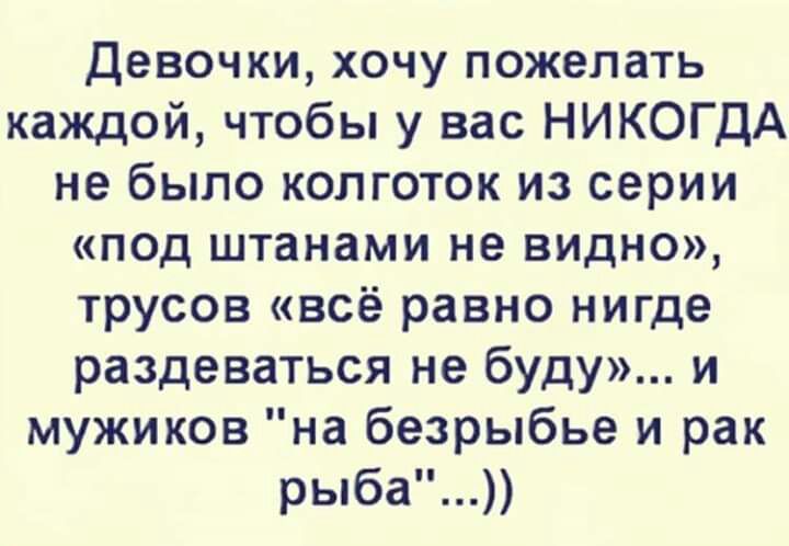 Девочки хочу пожелать каждой чтобы у вас НИКОГДА не было колготок из серии пад штанами не видно трусов всё равно нигде раздеваться не буду и мужиков на безрыбье и рак рыба
