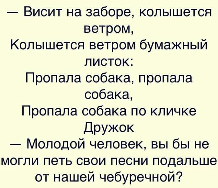 Висит на заборе колышется ветром Колышется ветром бумажный листок Пропала собака пропала собака Пропала собака по кличке дружок Молодой человек вы бы не могли петь свои песни подальше от нашей чебуречной