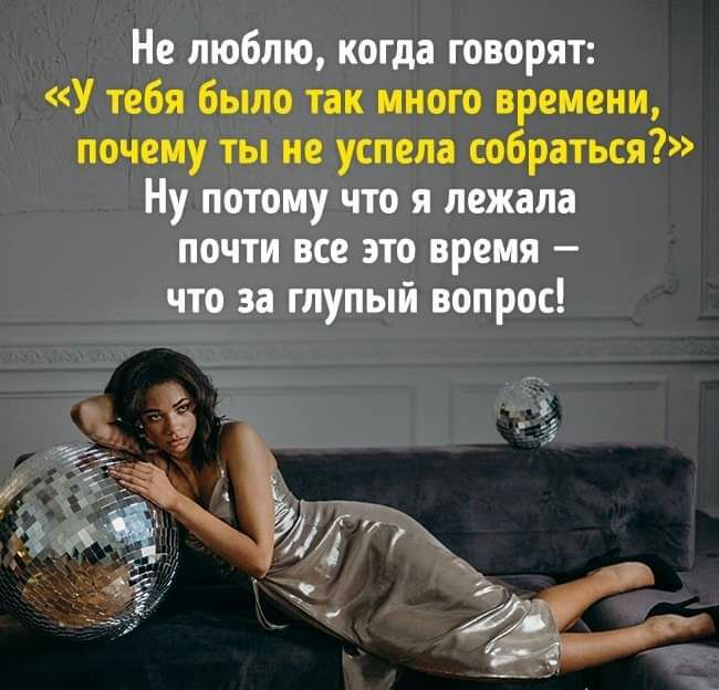 Не люблю когда говорят У тебя было так много времени почему ты не успела собраться Ну потому что я лежала почти все это время что за глупый вопрос