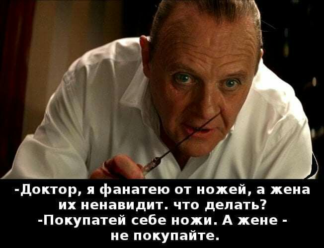 доктор я фанатею от ножей а жена их ненавидит что делать Покупатей себе ножи А жене не покупайте