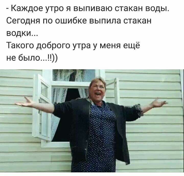 _ Каждое утро Я ВЫПИВЭЮ стакан ВОДЫ СЕГОДНЯ ПО ошибке ВЫПИЛЭ СТЭКЭН водки Такого доброго утра у меня ещё не было