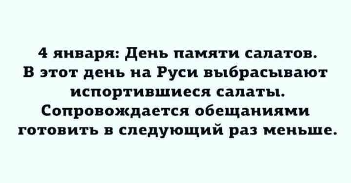 4 января день памяти салатов В этот день на Руси выбрасывают испортившиеся салаты Сопровождается обещаниями готовить в следующий раз меньше
