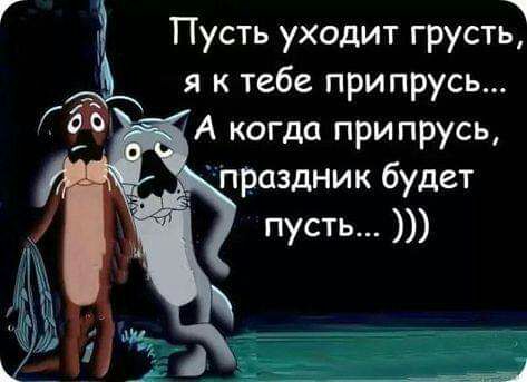 э Пусть уходит грусть я к тебе припрусь А когда при прусь _ ПРаздник будет