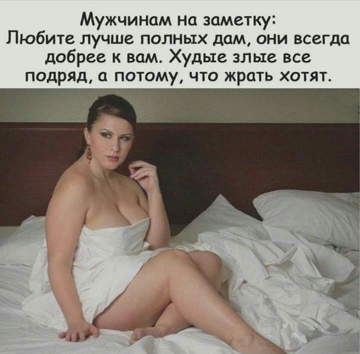 Мужчинам на заметку Любите лучше полных дам они всегда добрее к вам Худые злые все подряд а потому что жрать хотят
