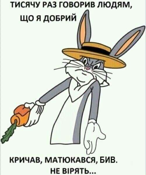 тисячу РАЗ говорив людям що я доврий КРИЧАВ МАТЮКАВСЯ БИВ НЕ ВРЯТЬ