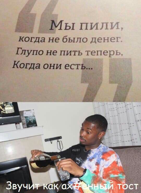 Мы пиш когда не было Денех Глупо не пить теперь Когда они есть