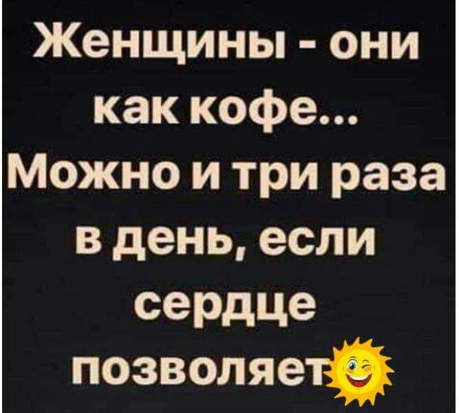 Женщины они как кофе Можно и три раза в день если се3дЦе позволяетй