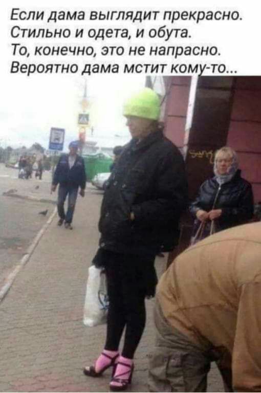 Если дама выглядит прекрасно Стильно и одета и обута То конечно это не напрасно Вероятно дама мстит ком