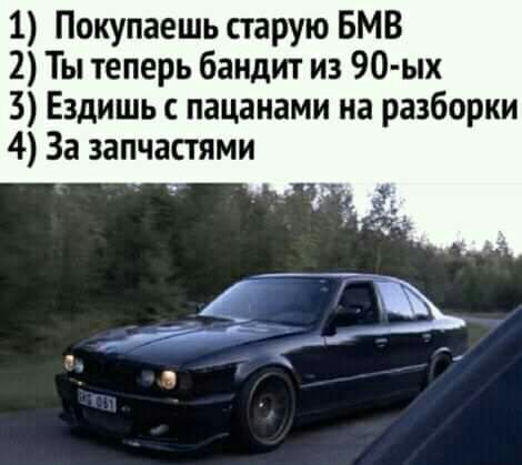 1 Покупаешь старую БМВ 2 Ты теперь бандит из 90 ых 3 Ездишь пацанами на разборки 4 За запчастями