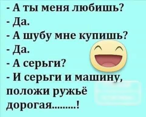 А ты меня любишь Да А шубу мне купишь Да_ Ад А серьги и серьги и машину положи ружьё дорогая