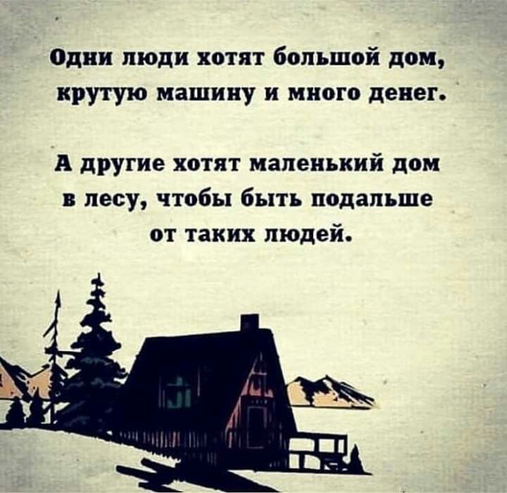 Одни люди хотят большой дом крутую машину и много денег А другие хотят маленький дом в лесу чтобы быть подальше от таких людей