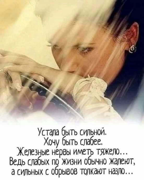 Устала бытъ сильной Хочу быть слабее Железные нервы иметь тяжкую Ведь слабых по жизни обычно Ждлеют а сильных с обрывов толкают назло