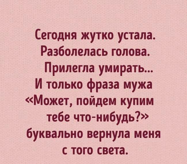 Сегодня жутко устала Разболелась голова Припегла умирать И только фраза мужа Может пойдем купим тебе что нибудь буквально вернула меня с того света