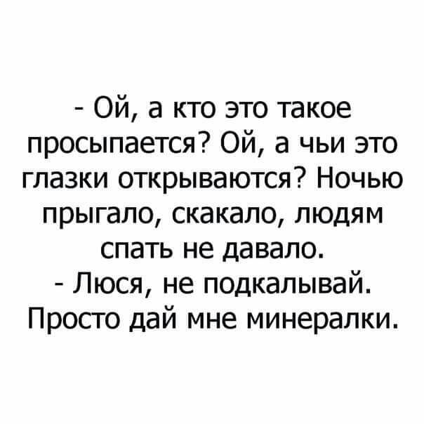Ой а кто это такое просыпается Ой а чьи это глазки открываются Ночью прыгало скакало людям спать не давало Люся не подкалывай Просто дай мне минералки