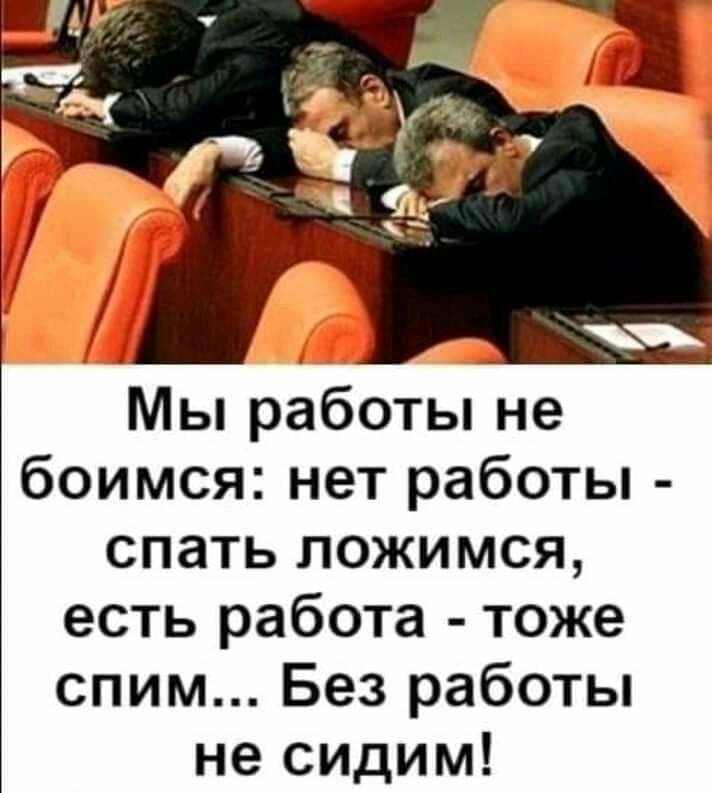 Мы работы не боимся нет работы спать ложимся есть работа тоже спим Без работы не сидим